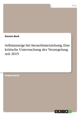 Selbstanzeige Bei Steuerhinterziehung. Eine Kritische Untersuchung Der Neuregelung Seit 2015 - Beck, Dennis