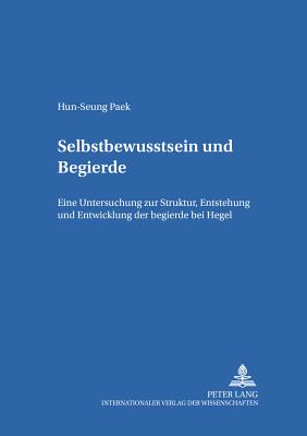 Selbstbewu?tsein Und Begierde: Eine Untersuchung Zur Struktur, Entstehung Und Entwicklung Der Begierde Bei Hegel - Heinz, Marion (Editor), and Schrader, Monika (Editor), and Paek
