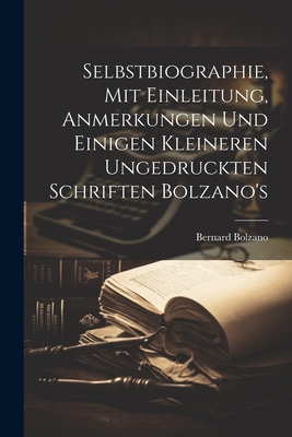 Selbstbiographie, Mit Einleitung, Anmerkungen Und Einigen Kleineren Ungedruckten Schriften Bolzano's - Bolzano, Bernard