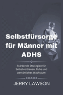 Selbstf?rsorge f?r M?nner mit ADHS: St?rkende Strategien f?r Selbstvertrauen, Ruhe und persnliches Wachstum