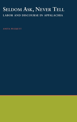 Seldom Ask, Never Tell: Labor and Discourse in Appalachia - Puckett, Anita, Professor