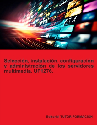 Seleccin, instalacin, configuracin y administracin de los servidores multimedia. UF1276. - Ladrn de Guevara, Miguel ngel (Editor), and Coronado Garca, Beatriz