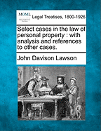 Select Cases in the Law of Personal Property: With Analysis and References to Other Cases.