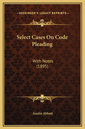 Select Cases on Code Pleading: With Notes (1895)