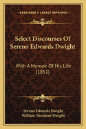 Select Discourses Of Sereno Edwards Dwight: With A Memoir Of His Life (1851)