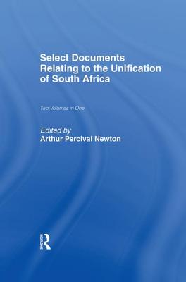 Select Documents Relating to the Unification of South Africa - Newton, Arthur Percival (Editor)