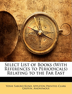 Select List of Books (with References to Periodicals) Relating to the Far East (Classic Reprint)