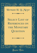 Select List of References on the Monetary Question (Classic Reprint)