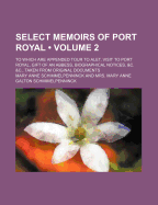 Select Memoirs of Port Royal (Volume 2); To Which Are Appended Tour to Alet, Visit to Port Royal, Gift of an Abbess, Biographical Notices, &C. &C., Taken from Original Documents - Schimmelpenninck, Mary Anne Galton