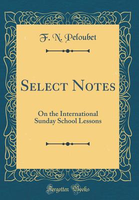 Select Notes: On the International Sunday School Lessons (Classic Reprint) - Peloubet, F N