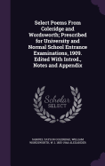 Select Poems from Coleridge and Wordsworth; Prescribed for University and Normal School Entrance Examinations, 1909. Edited with Introd., Notes and Appendix