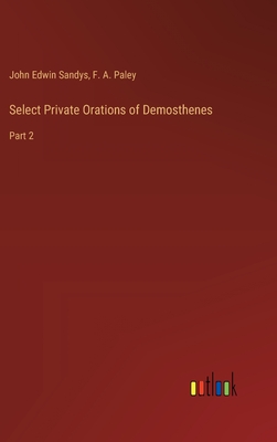 Select Private Orations of Demosthenes: Part 2 - Paley, F A, and Sandys, John Edwin