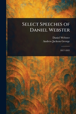 Select Speeches of Daniel Webster - Webster, Daniel, and George, Andrew Jackson