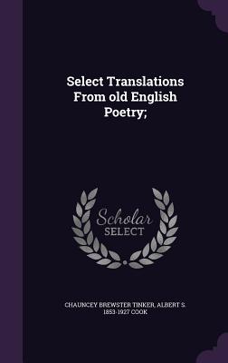 Select Translations From old English Poetry; - Tinker, Chauncey Brewster, and Cook, Albert S 1853-1927