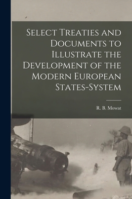 Select Treaties and Documents to Illustrate the Development of the Modern European States-system [microform] - Mowat, R B (Robert Balmain) 1883-1 (Creator)