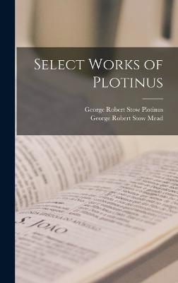 Select Works of Plotinus - Mead, George Robert Stow, and Plotinus, George Robert Stow