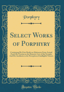 Select Works of Porphyry: Containing His Four Books on Abstinence from Animal Food; His Treatise on the Homeric Cave of the Nymphs; And His Auxiliaries to the Perception of Intelligible Natures (Classic Reprint)