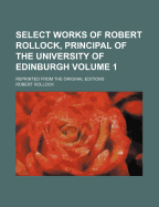 Select Works of Robert Rollock, Principal of the University of Edinburgh. Reprinted from the Original Editions - Rollock, Robert