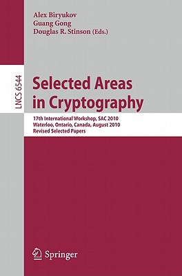 Selected Areas in Cryptography: 17th International Workshop, SAC 2010, Waterloo, Ontario, Canada, August 12-13, 2010, Revised Selected Papers - Biryukov, Alex (Editor), and Gong, Guang (Editor), and Stinson, Douglas R. (Editor)