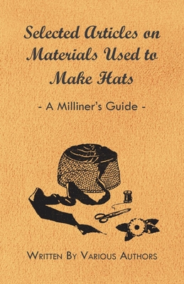 Selected Articles on Materials Used to Make Hats - A Milliner's Guide - Various Authors