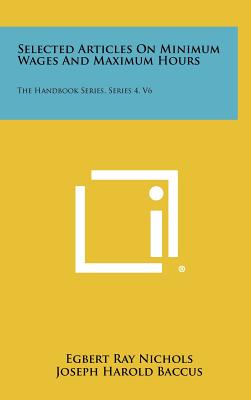 Selected Articles on Minimum Wages and Maximum Hours: The Handbook Series, Series 4, V6 - Nichols, Egbert Ray (Editor), and Baccus, Joseph Harold (Editor)