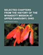 Selected Chapters from the History of the Wyandott Mission at Upper Sandusky, Ohio: Under the Direction of the Methodist Episcopal Church (Classic Reprint)