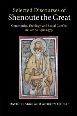 Selected Discourses of Shenoute the Great: Community, Theology, and Social Conflict in Late Antique Egypt - Brakke, David (Edited and translated by), and Crislip, Andrew (Edited and translated by)
