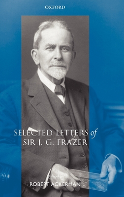 Selected Letters of Sir J. G. Frazer - Frazer, J G, Sir, and Ackerman, Robert (Editor)