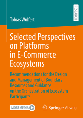 Selected Perspectives on Platforms in E-Commerce Ecosystems: Recommendations for the Design and Management of Boundary Resources and Guidance on the Orchestration of Ecosystem Participants - Wulfert, Tobias