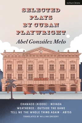 Selected Plays by Cuban Playwright Abel Gonzlez Melo: Chamaco (Kiddo); Nevada; Weathered; Outside the Game; Tell Me the Whole Thing Again; Abyss - Melo, Abel Gonzlez, and Gregory, William (Translated by)