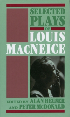 Selected Plays of Louis MacNeice - MacNeice, Louis, and Heuser, Alan (Editor), and McDonald, Peter (Editor)