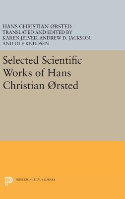 Selected Scientific Works of Hans Christian rsted - rsted, Hans Christian, and Jelved, Karen (Edited and translated by), and Jackson, Andrew D. (Edited and translated by)