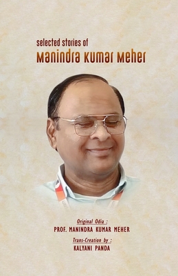 Selected Stories of Manindra Kumar Meher - Meher, Manindra Kumar, and Panda, Kalyani (Translated by)