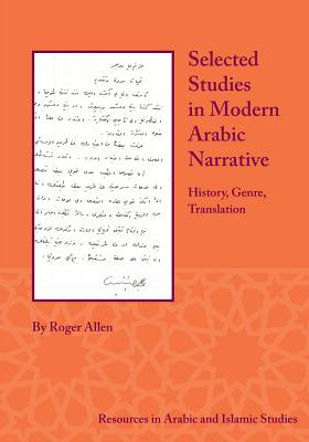 Selected Studies in Modern Arabic Narrative: History, Genre, Translation - Allen, Roger, Professor