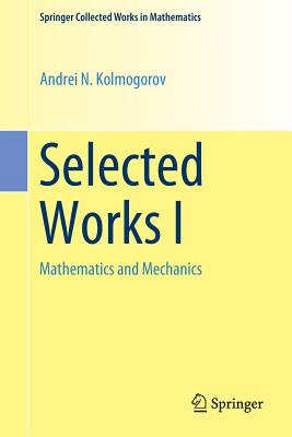 Selected Works I: Mathematics and Mechanics - Kolmogorov, Andrei N, and Tikhomirov, Vladimir M (Contributions by)