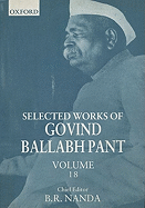 Selected Works of Govind Ballabh Pant: Volume 18 - Pant, Govind Ballabh, and Nanda, B R (Editor)