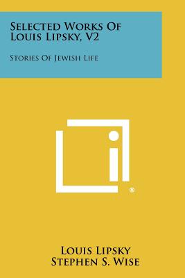 Selected Works of Louis Lipsky, V2: Stories of Jewish Life - Lipsky, Louis, and Wise, Stephen S (Foreword by), and Weizmann, Chaim (Introduction by)