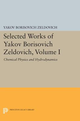 Selected Works of Yakov Borisovich Zeldovich, Volume I: Chemical Physics and Hydrodynamics - Zeldovich, Yakov Borisovich, and Barenblatt, G. I. (Editor), and Sunyaev, Rashid Alievich (Editor)
