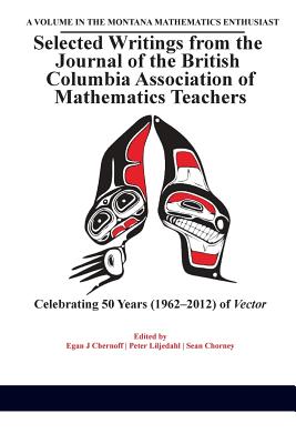 Selected Writings from the Journal of the British Columbia Association of Mathematics Teachers: Celebrating 50 years (1962-2012) of Vector - Chernoff, Egan (Editor), and Liljedahl, Peter (Editor), and Chorney, Sean (Editor)