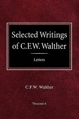 Selected Writings of C.F.W. Walther Volume 6 Selected Letters - Walther, C Fw, and Suelflow, Roy A (Translated by), and Suelflow, Aug R (Editor)