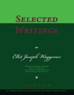 Selected Writings of Ellet Joseph Waggoner, Volume 1 of 2: Words of the Pioneer Adventists