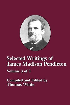 Selected Writings of James Madison Pendleton - Vol. 3 - White, Thomas, Cap. (Compiled by)