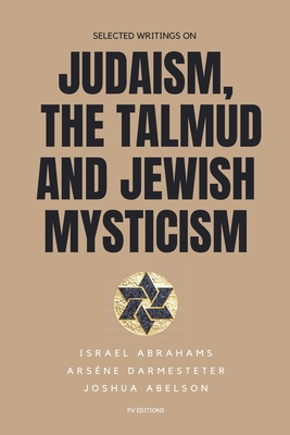 Selected writings on Judaism, the Talmud and Jewish Mysticism - Abrahams, Israel, and Darmesteter, Arsne, and Abelson, Joshua