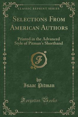 Selections from American Authors: Printed in the Advanced Style of Pitman's Shorthand (Classic Reprint) - Pitman, Isaac, Sir