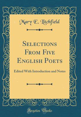 Selections from Five English Poets: Edited with Introduction and Notes (Classic Reprint) - Litchfield, Mary E