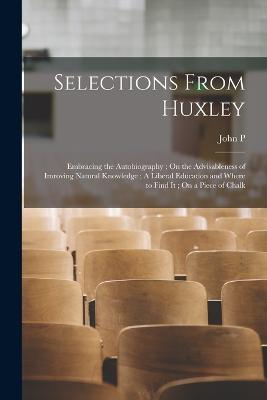 Selections From Huxley: Embracing the Autobiography; On the Advisableness of Imroving Natural Knowledge; A Liberal Education and Where to Find it; On a Piece of Chalk - Cushing, John P B 1861