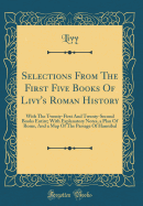 Selections from the First Five Books of Livy's Roman History: With the Twenty-First and Twenty-Second Books Entire; With Explanatory Notes, a Plan of Rome, and a Map of the Passage of Hannibal (Classic Reprint)