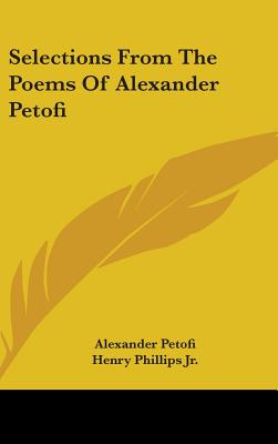 Selections From The Poems Of Alexander Petofi - Petofi, Alexander, and Phillips, Henry, Jr. (Translated by)