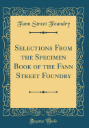 Selections from the Specimen Book of the Fann Street Foundry (Classic Reprint)