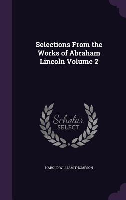 Selections From the Works of Abraham Lincoln Volume 2 - Thompson, Harold William